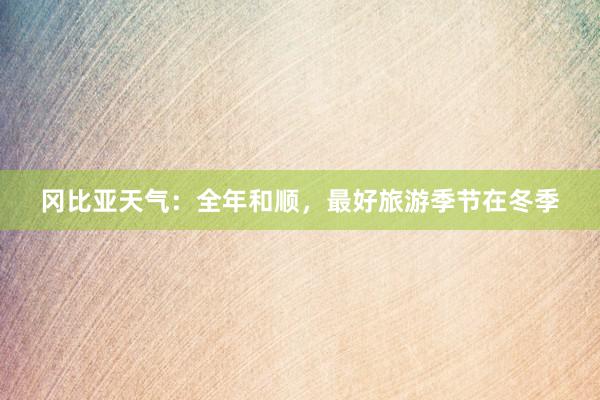 冈比亚天气：全年和顺，最好旅游季节在冬季