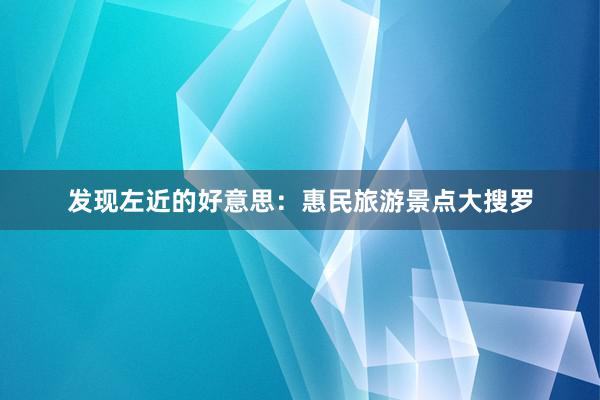 发现左近的好意思：惠民旅游景点大搜罗