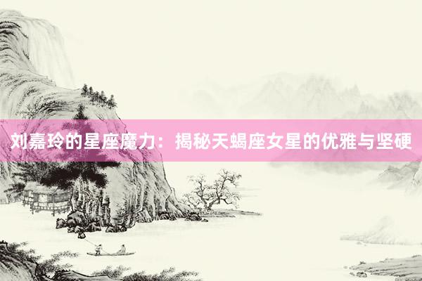 刘嘉玲的星座魔力：揭秘天蝎座女星的优雅与坚硬