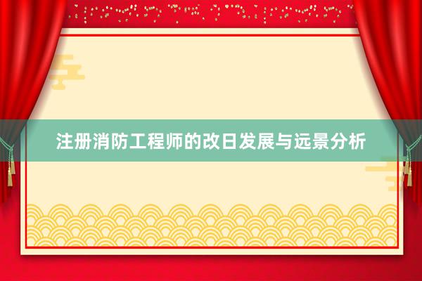 注册消防工程师的改日发展与远景分析