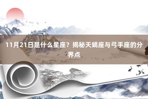 11月21日是什么星座？揭秘天蝎座与弓手座的分界点