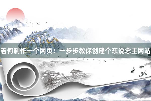 若何制作一个网页：一步步教你创建个东说念主网站