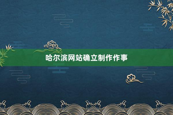 哈尔滨网站确立制作作事