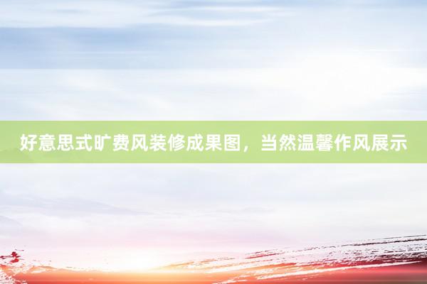 好意思式旷费风装修成果图，当然温馨作风展示