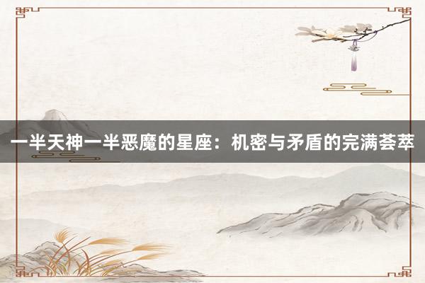 一半天神一半恶魔的星座：机密与矛盾的完满荟萃