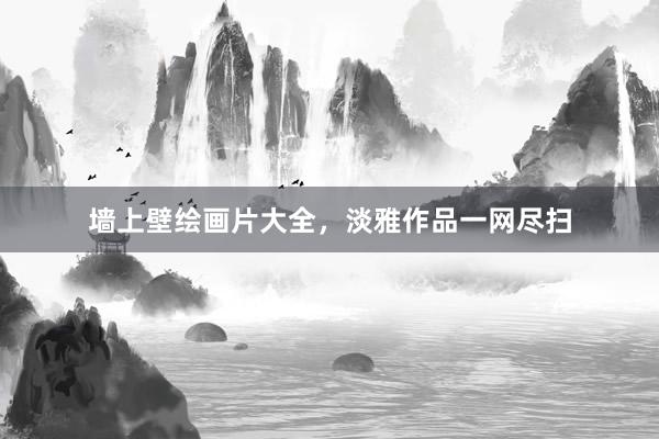 墙上壁绘画片大全，淡雅作品一网尽扫