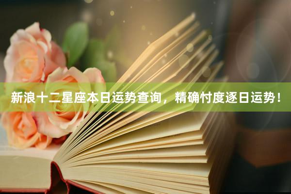 新浪十二星座本日运势查询，精确忖度逐日运势！
