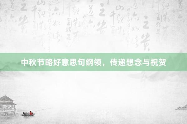 中秋节略好意思句纲领，传递想念与祝贺
