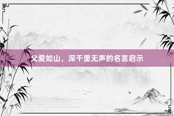 父爱如山，深千里无声的名言启示