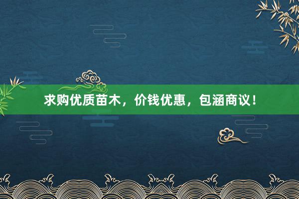 求购优质苗木，价钱优惠，包涵商议！