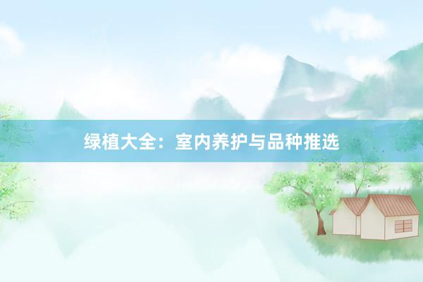 绿植大全：室内养护与品种推选