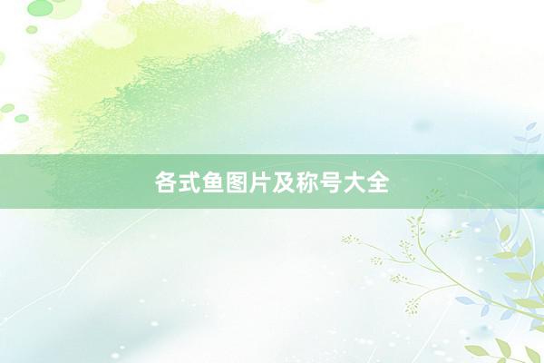 各式鱼图片及称号大全